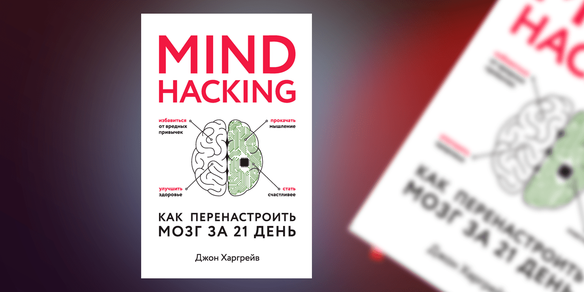 «Mind hacking. Как перенастроить мозг за 21 день» Джон Харгрейв